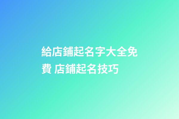 給店鋪起名字大全免費 店鋪起名技巧-第1張-店鋪起名-玄機派
